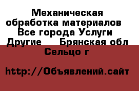 Механическая обработка материалов. - Все города Услуги » Другие   . Брянская обл.,Сельцо г.